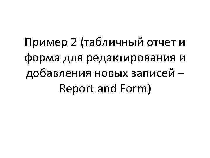 Пример 2 (табличный отчет и форма для редактирования и добавления новых записей – Report