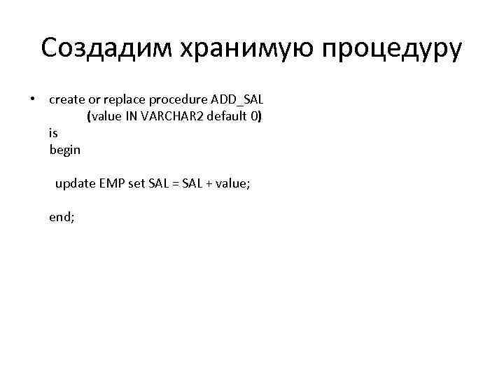 Создадим хранимую процедуру • create or replace procedure ADD_SAL (value IN VARCHAR 2 default
