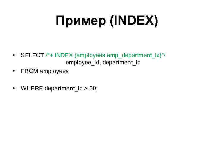 Пример (INDEX) • SELECT /*+ INDEX (employees emp_department_ix)*/ employee_id, department_id • FROM employees •