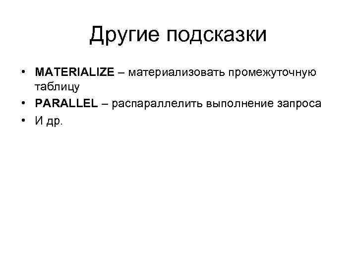 Другие подсказки • MATERIALIZE – материализовать промежуточную таблицу • PARALLEL – распараллелить выполнение запроса