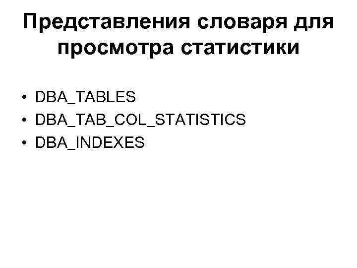 Представления словаря для просмотра статистики • DBA_TABLES • DBA_TAB_COL_STATISTICS • DBA_INDEXES 