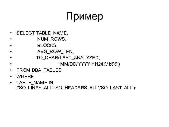 Пример • • • SELECT TABLE_NAME, NUM_ROWS, BLOCKS, AVG_ROW_LEN, TO_CHAR(LAST_ANALYZED, 'MM/DD/YYYY HH 24: MI: