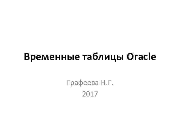 Временные таблицы Oracle Графеева Н. Г. 2017 