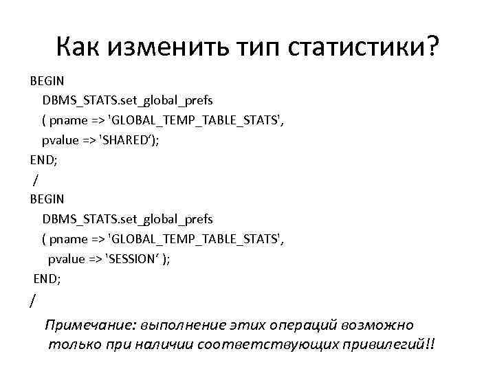 Как изменить тип статистики? BEGIN DBMS_STATS. set_global_prefs ( pname => 'GLOBAL_TEMP_TABLE_STATS', pvalue => 'SHARED‘);