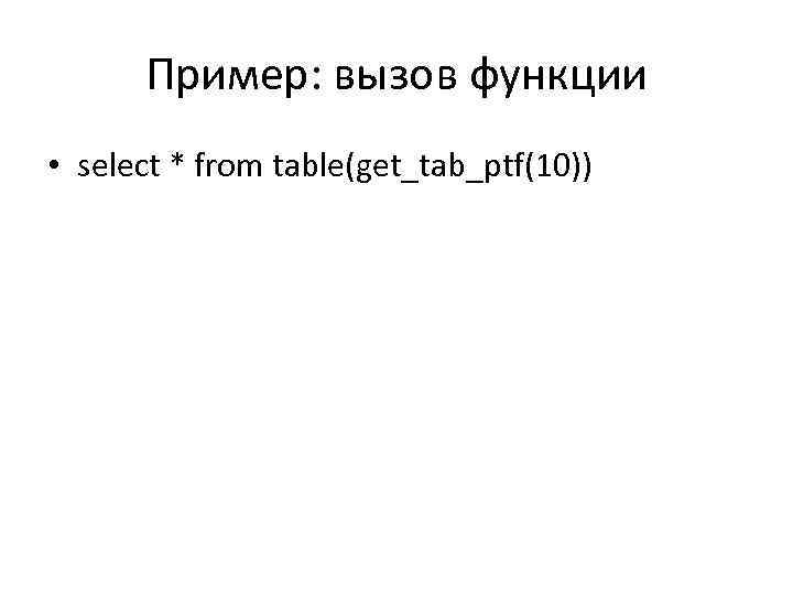 Пример: вызов функции • select * from table(get_tab_ptf(10)) 