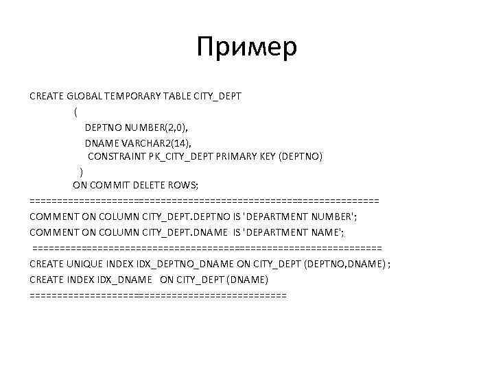 Пример CREATE GLOBAL TEMPORARY TABLE CITY_DEPT ( DEPTNO NUMBER(2, 0), DNAME VARCHAR 2(14), CONSTRAINT
