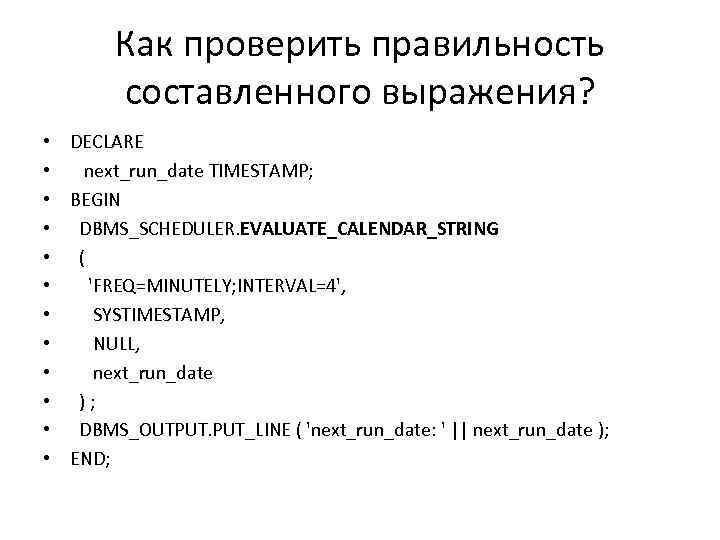 Как проверить правильность составленного выражения? • DECLARE • next_run_date TIMESTAMP; • BEGIN • DBMS_SCHEDULER.