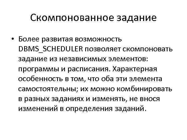 Скомпонованное задание • Более развитая возможность DBMS_SCHEDULER позволяет скомпоновать задание из независимых элементов: программы