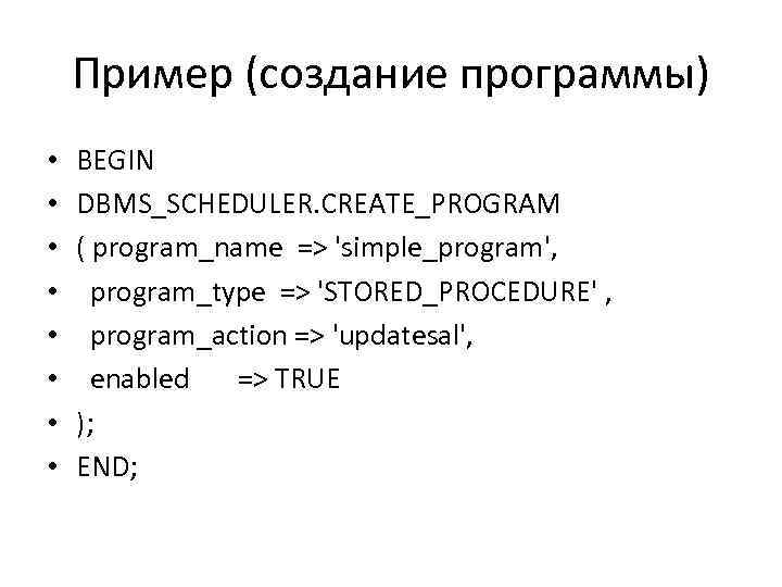 Пример (создание программы) • • BEGIN DBMS_SCHEDULER. CREATE_PROGRAM ( program_name => 'simple_program', program_type =>