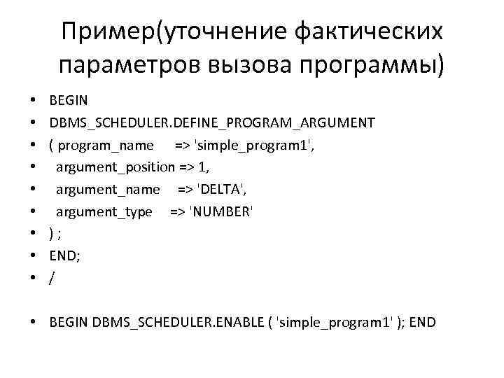 Пример(уточнение фактических параметров вызова программы) • • • BEGIN DBMS_SCHEDULER. DEFINE_PROGRAM_ARGUMENT ( program_name =>