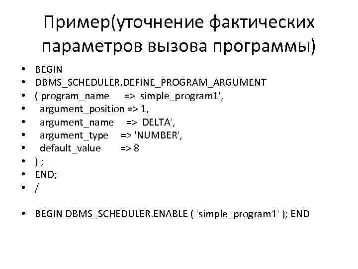 Пример(уточнение фактических параметров вызова программы) • • • BEGIN DBMS_SCHEDULER. DEFINE_PROGRAM_ARGUMENT ( program_name =>