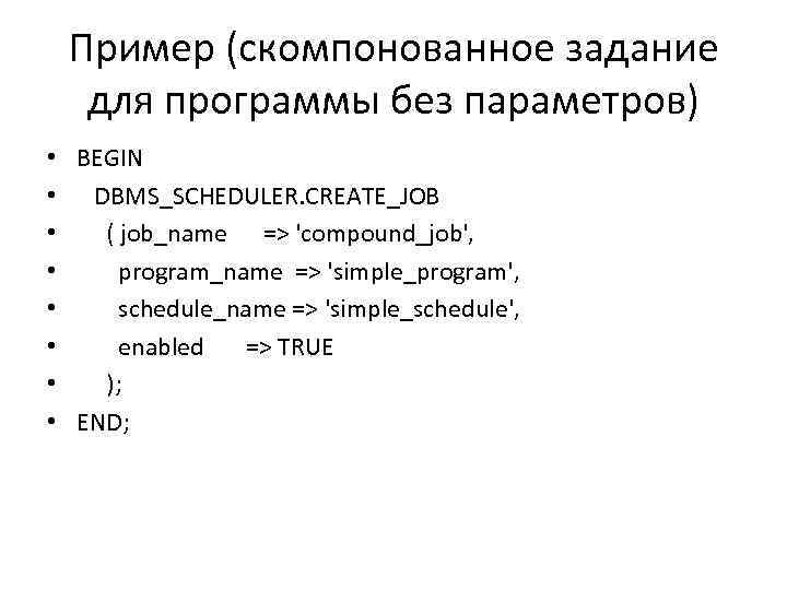 Пример (скомпонованное задание для программы без параметров) • BEGIN • DBMS_SCHEDULER. CREATE_JOB • (