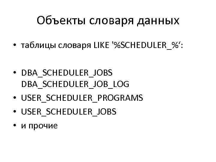 Объекты словаря данных • таблицы словаря LIKE '%SCHEDULER_%‘: • DBA_SCHEDULER_JOBS DBA_SCHEDULER_JOB_LOG • USER_SCHEDULER_PROGRAMS •