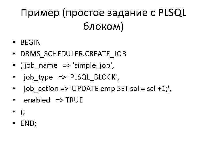 Пример (простое задание с PLSQL блоком) • • BEGIN DBMS_SCHEDULER. CREATE_JOB ( job_name =>