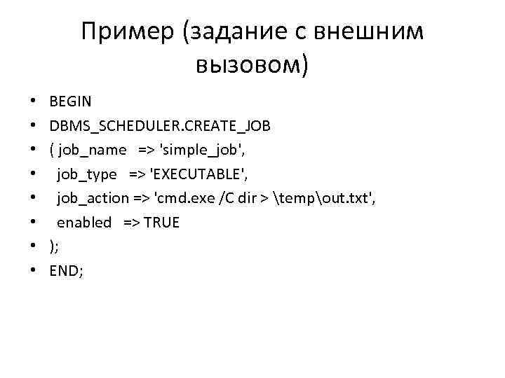 Пример (задание с внешним вызовом) • • BEGIN DBMS_SCHEDULER. CREATE_JOB ( job_name => 'simple_job',