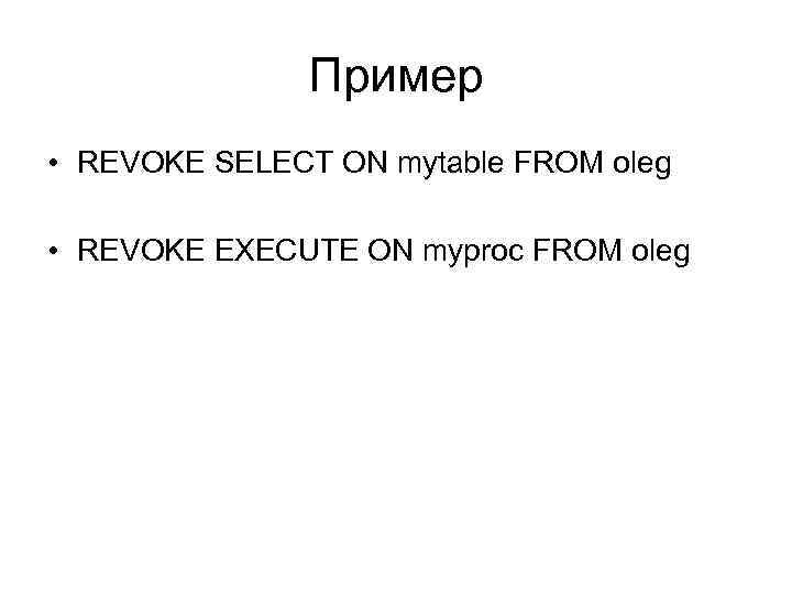 Пример • REVOKE SELECT ON mytable FROM oleg • REVOKE EXECUTE ON myproc FROM