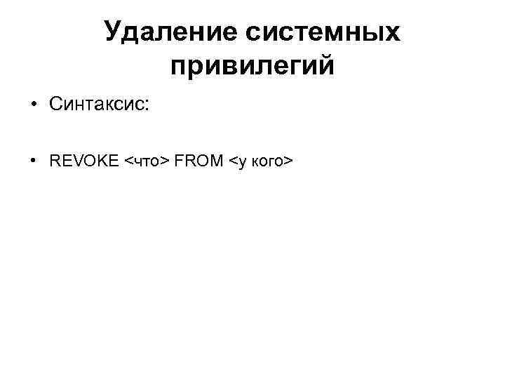 Удаление системных привилегий • Синтаксис: • REVOKE <что> FROM <у кого> 