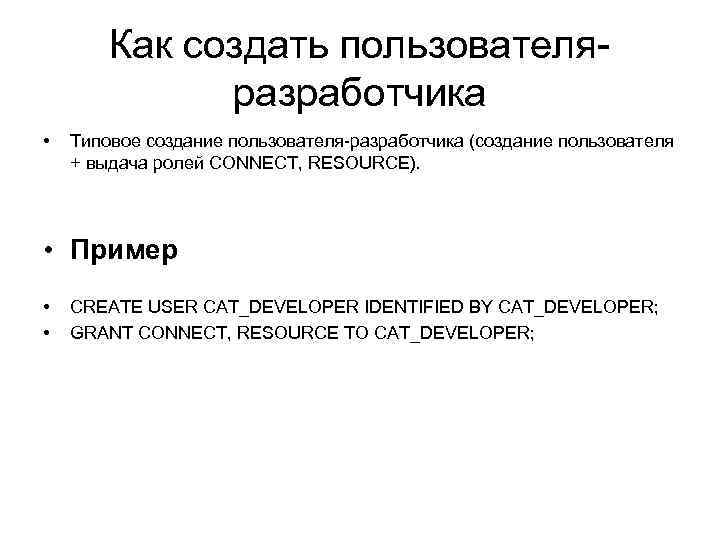 Как создать пользователяразработчика • Типовое создание пользователя-разработчика (создание пользователя + выдача ролей CONNECT, RESOURCE).