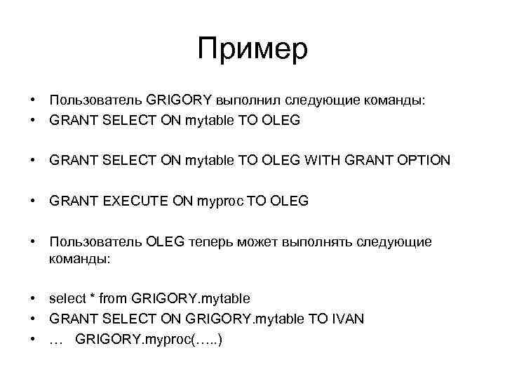 Пример • Пользователь GRIGORY выполнил следующие команды: • GRANT SELECT ON mytable TO OLEG