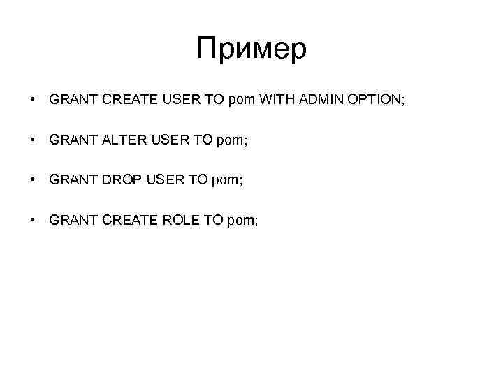 Пример • GRANT CREATE USER TO pom WITH ADMIN OPTION; • GRANT ALTER USER