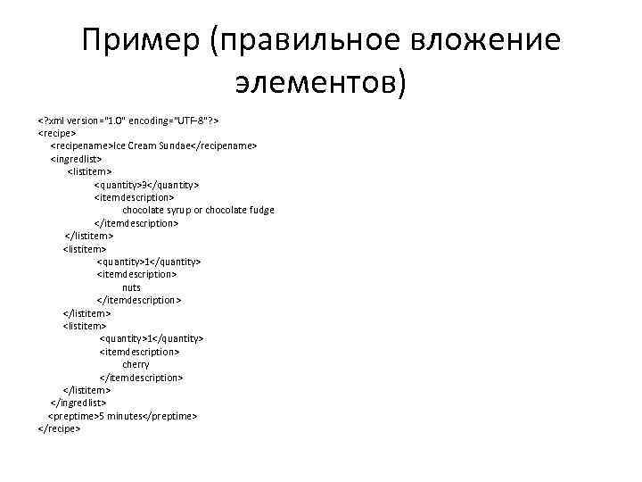 Пример (правильное вложение элементов) <? xml version="1. 0" encoding="UTF-8"? > <recipe> <recipename>Ice Cream Sundae</recipename>