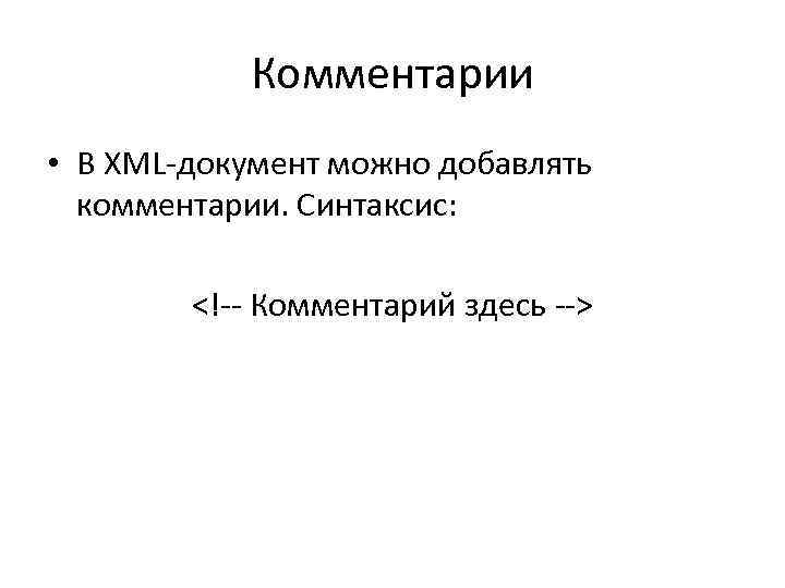 Комментарии • В XML-документ можно добавлять комментарии. Синтаксис: <!-- Комментарий здесь --> 
