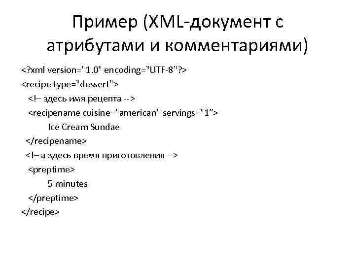 Пример (XML-документ с атрибутами и комментариями) <? xml version="1. 0" encoding="UTF-8"? > <recipe type="dessert">