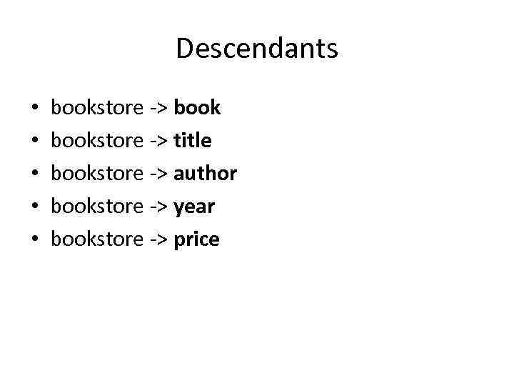 Descendants • • • bookstore -> title bookstore -> author bookstore -> year bookstore