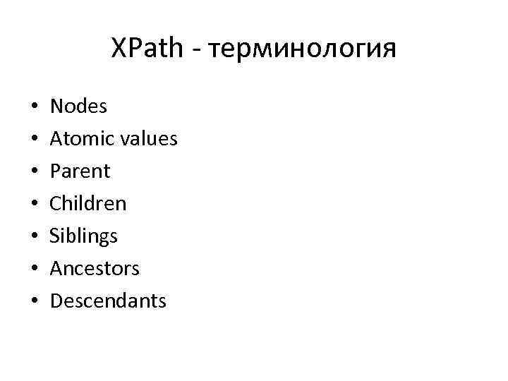 XPath - терминология • • Nodes Atomic values Parent Children Siblings Ancestors Descendants 