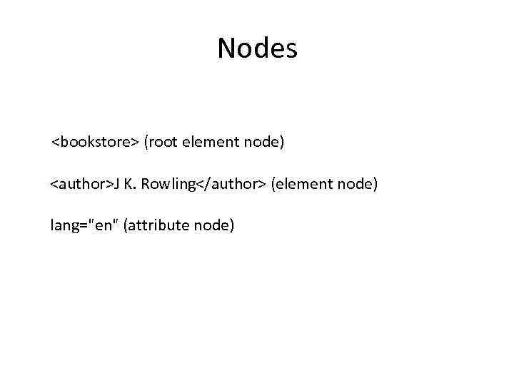 Nodes <bookstore> (root element node) <author>J K. Rowling</author> (element node) lang="en" (attribute node) 