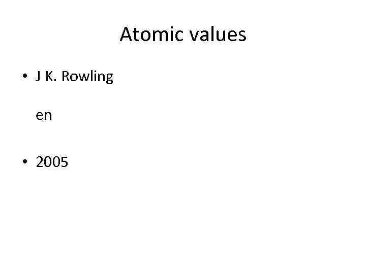 Atomic values • J K. Rowling en • 2005 