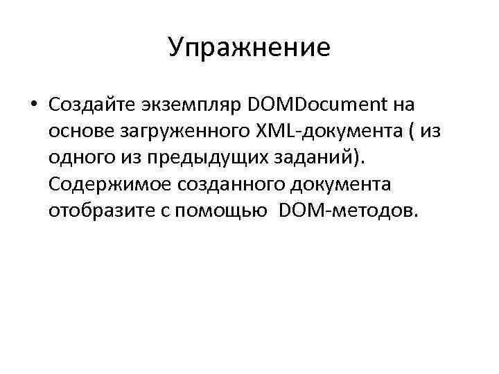 Упражнение • Создайте экземпляр DOMDocument на основе загруженного XML-документа ( из одного из предыдущих