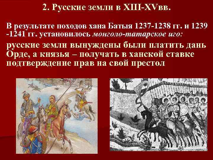 2. Русские земли в XIII-XVвв. В результате походов хана Батыя 1237 -1238 гг. и