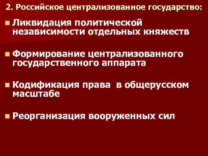 2. Российское централизованное государство: n Ликвидация политической независимости отдельных княжеств n Формирование централизованного государственного