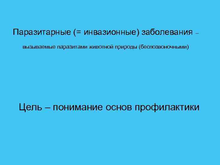 Паразитарные (= инвазионные) заболевания – вызываемые паразитами животной природы (беспозвоночными) Цель – понимание основ