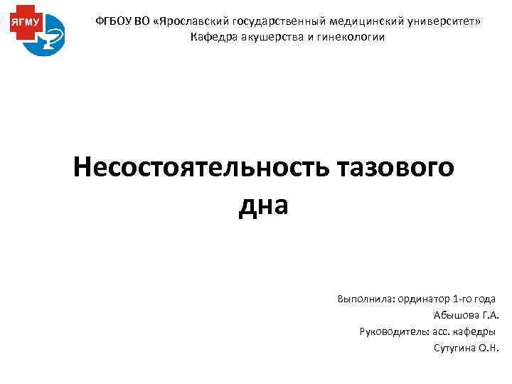 ФГБОУ ВО «Ярославский государственный медицинский университет» Кафедра акушерства и гинекологии Несостоятельность тазового дна Выполнила: