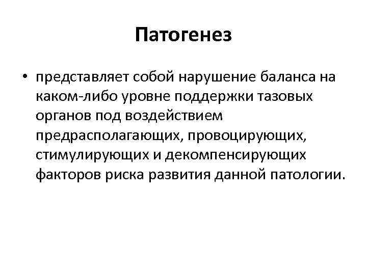 Патогенез • представляет собой нарушение баланса на каком либо уровне поддержки тазовых органов под