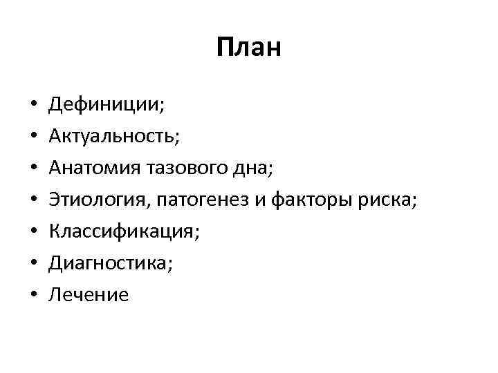 План • • Дефиниции; Актуальность; Анатомия тазового дна; Этиология, патогенез и факторы риска; Классификация;