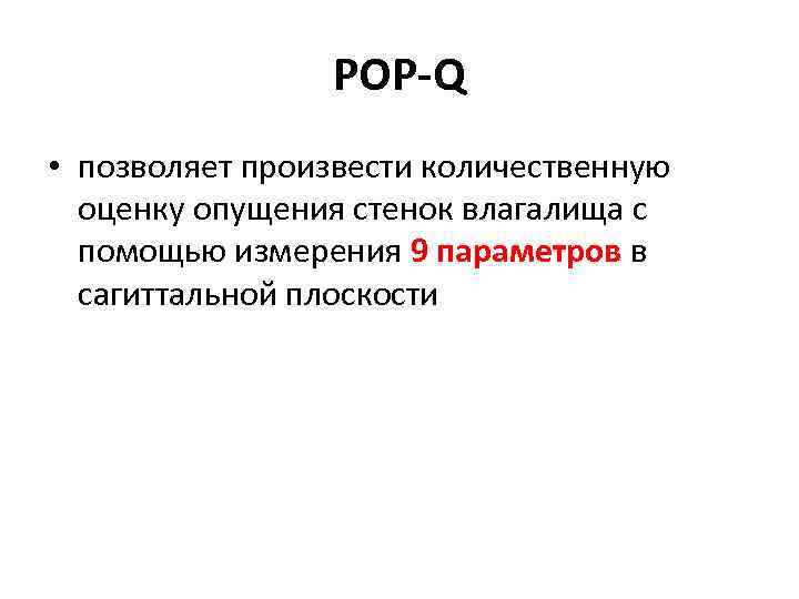 POP-Q • позволяет произвести количественную оценку опущения стенок влагалища с помощью измерения 9 параметров