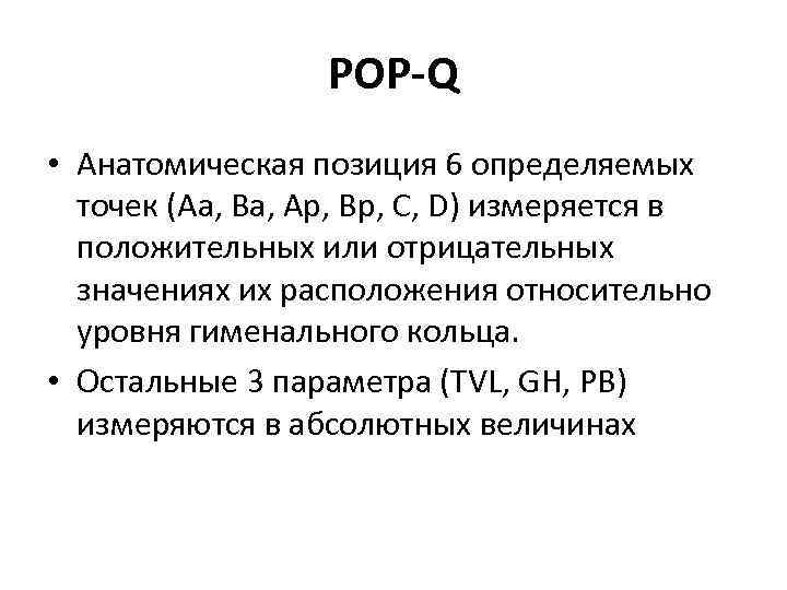 POP-Q • Анатомическая позиция 6 определяемых точек (Аа, Ва, Ар, Вр, С, D) измеряется