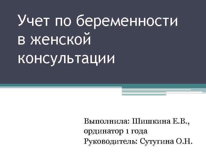 Учет по беременности в женской консультации Выполнила: Шишкина Е. В. , ординатор 1 года