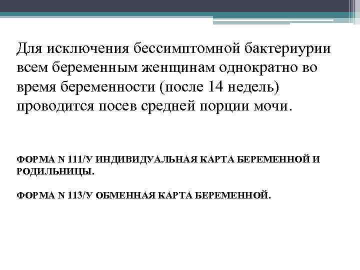 Для исключения бессимптомной бактериурии всем беременным женщинам однократно во время беременности (после 14 недель)