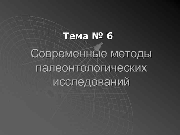 Тема № 6 Современные методы палеонтологических исследований 