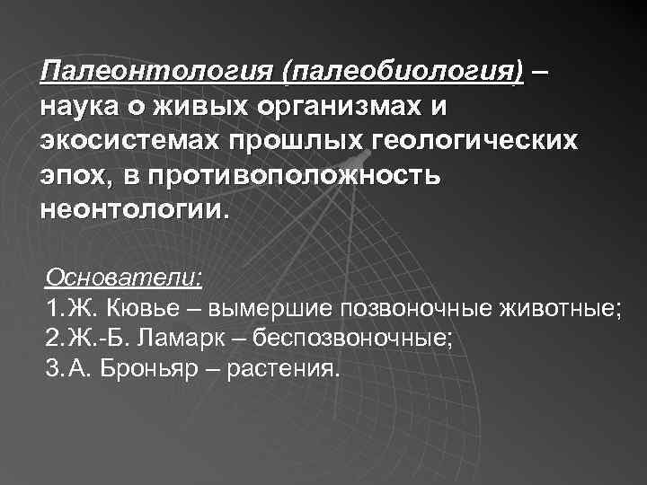Палеонтология (палеобиология) – наука о живых организмах и экосистемах прошлых геологических эпох, в противоположность