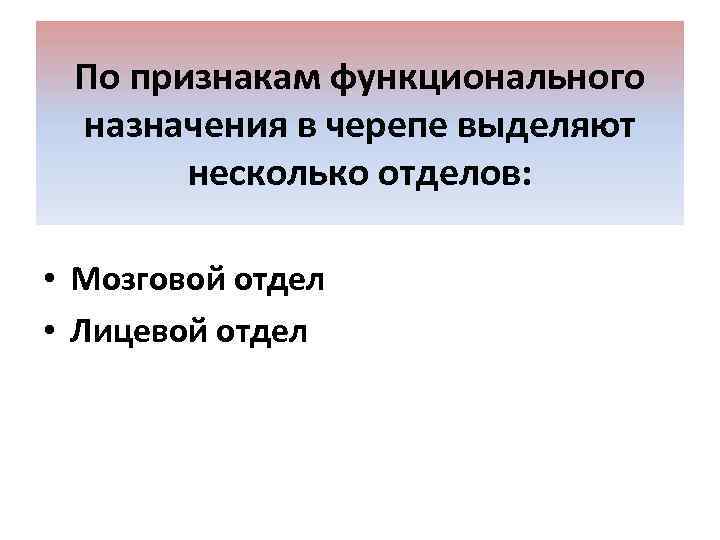 По признакам функционального назначения в черепе выделяют несколько отделов: • Мозговой отдел • Лицевой