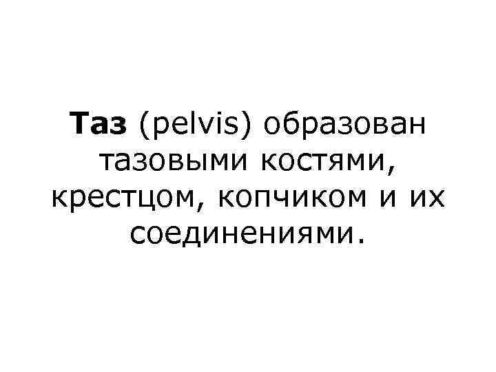 Таз (pelvis) образован тазовыми костями, крестцом, копчиком и их соединениями. 