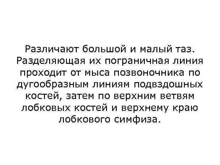 Различают большой и малый таз. Разделяющая их пограничная линия проходит от мыса позвоночника по