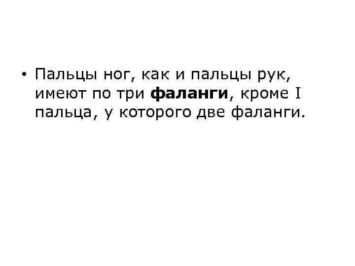  • Пальцы ног, как и пальцы рук, имеют по три фаланги, кроме I