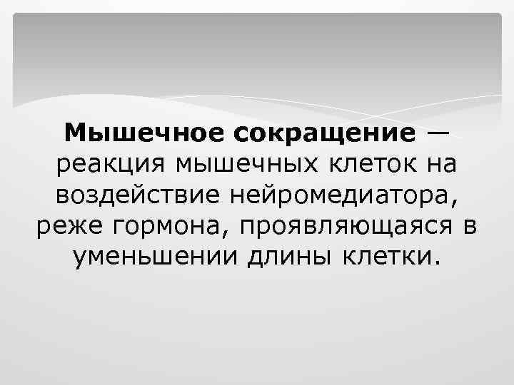 Мышечное сокращение — реакция мышечных клеток на воздействие нейромедиатора, реже гормона, проявляющаяся в уменьшении