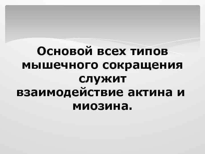 Основой всех типов мышечного сокращения служит взаимодействие актина и миозина. 